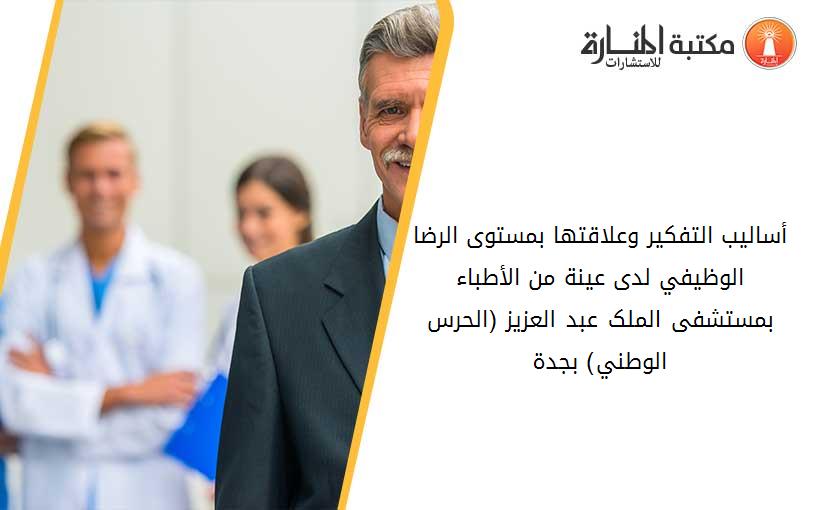 أساليب التفکير وعلاقتها بمستوى الرضا الوظيفي لدى عينة من الأطباء بمستشفى الملک عبد العزيز (الحرس الوطني) بجدة.