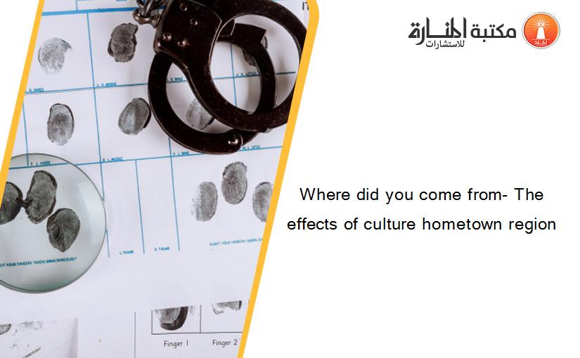 Where did you come from- The effects of culture hometown region