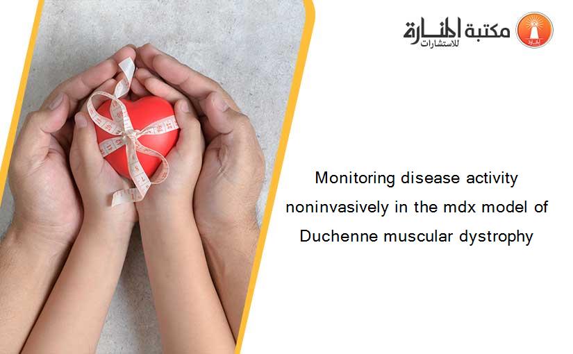 Monitoring disease activity noninvasively in the mdx model of Duchenne muscular dystrophy
