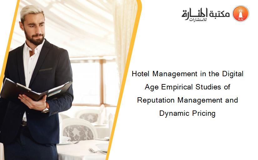 Hotel Management in the Digital Age Empirical Studies of Reputation Management and Dynamic Pricing