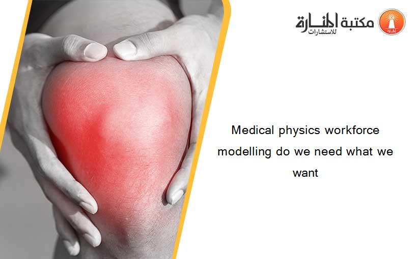 Medical physics workforce modelling do we need what we want
