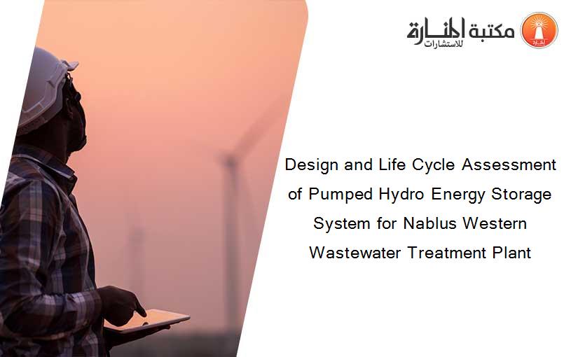 Design and Life Cycle Assessment of Pumped Hydro Energy Storage System for Nablus Western Wastewater Treatment Plant