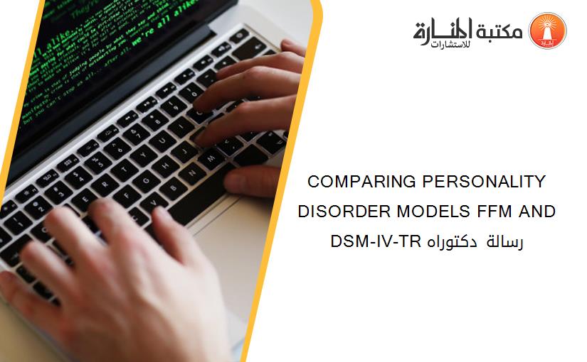 COMPARING PERSONALITY DISORDER MODELS FFM AND DSM-IV-TR رسالة دكتوراه