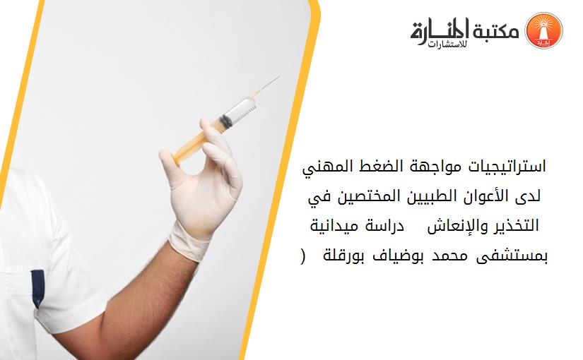 استراتيجيات مواجهة الضغط المهني لدى الأعوان الطبيين المختصين في التخذير والإنعاش    دراسة ميدانية بمستشفى محمد بوضياف بورقلة   (1)