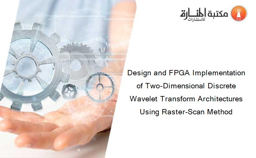 Design and FPGA Implementation of Two-Dimensional Discrete Wavelet Transform Architectures Using Raster-Scan Method