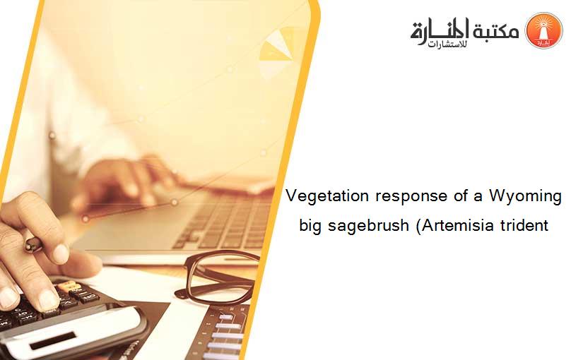 Vegetation response of a Wyoming big sagebrush (Artemisia trident