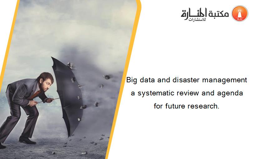 Big data and disaster management a systematic review and agenda for future research.