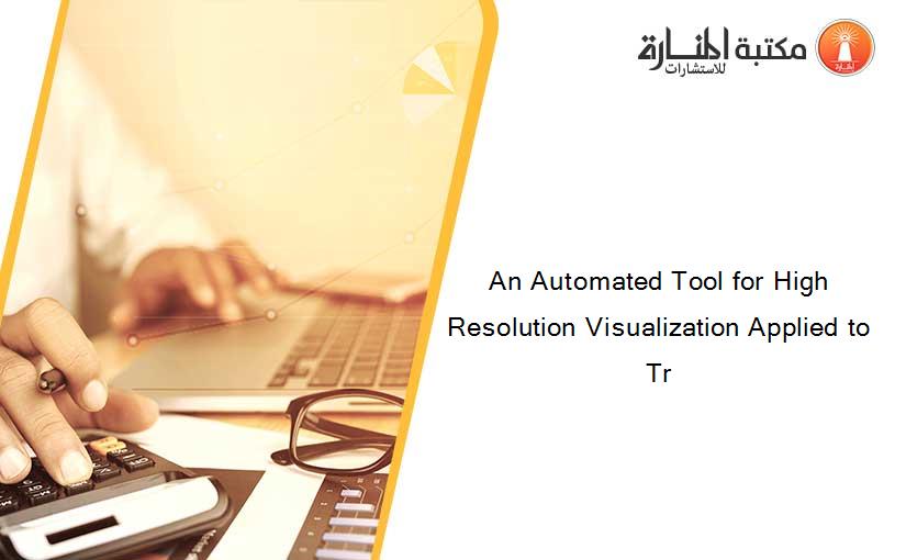 An Automated Tool for High Resolution Visualization Applied to Tr