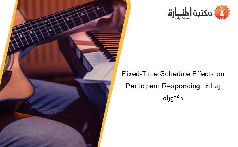 Fixed-Time Schedule Effects on Participant Responding رسالة دكتوراه