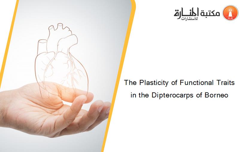The Plasticity of Functional Traits in the Dipterocarps of Borneo