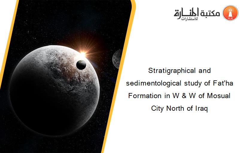 Stratigraphical and sedimentological study of Fat'ha Formation in W & W of Mosual City North of Iraq