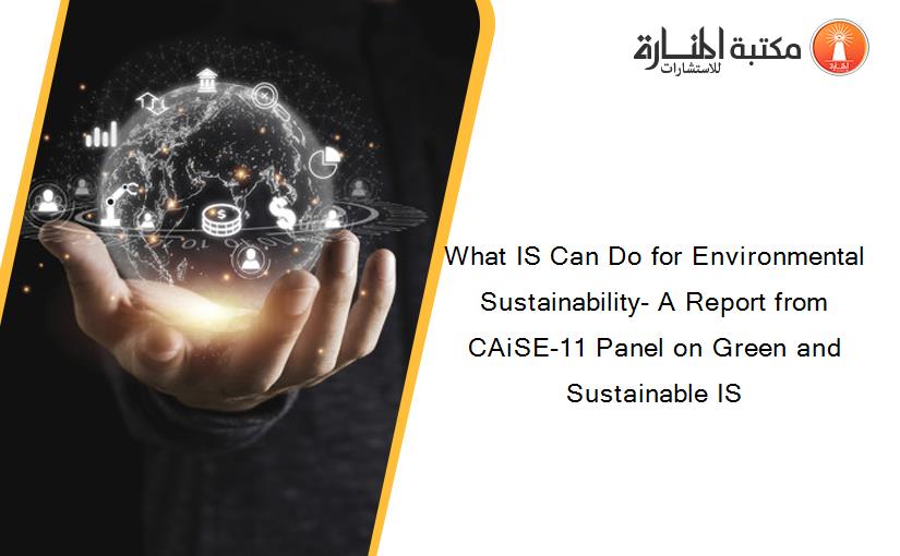 What IS Can Do for Environmental Sustainability- A Report from CAiSE-11 Panel on Green and Sustainable IS