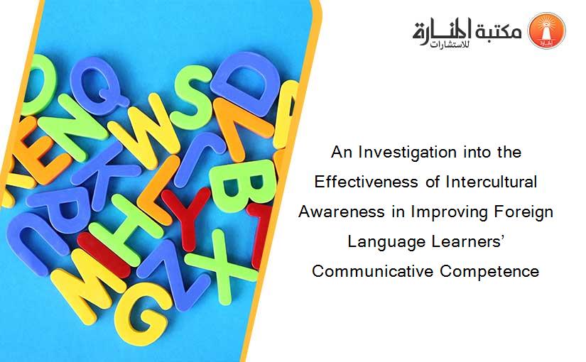 An Investigation into the Effectiveness of Intercultural Awareness in Improving Foreign Language Learners’ Communicative Competence