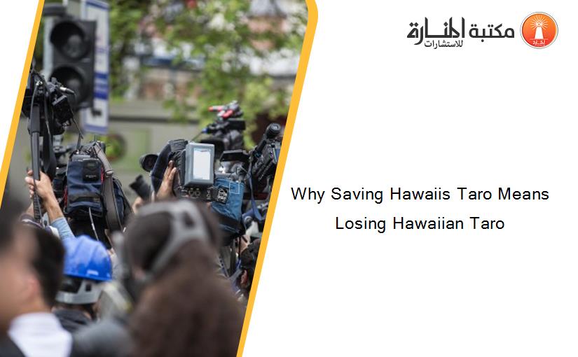 Why Saving Hawaiis Taro Means Losing Hawaiian Taro