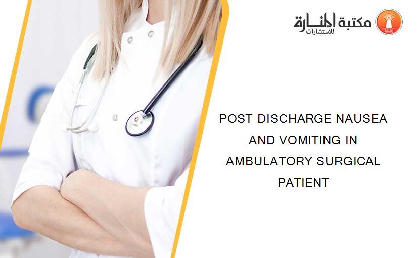 POST DISCHARGE NAUSEA AND VOMITING IN AMBULATORY SURGICAL PATIENT
