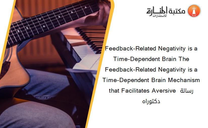 Feedback-Related Negativity is a Time-Dependent Brain The Feedback-Related Negativity is a Time-Dependent Brain Mechanism that Facilitates Aversive رسالة دكتوراه