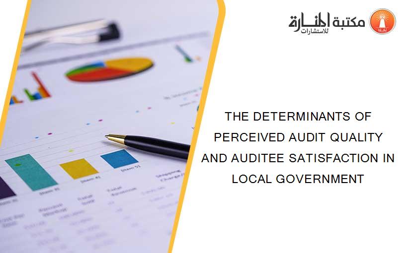 THE DETERMINANTS OF PERCEIVED AUDIT QUALITY AND AUDITEE SATISFACTION IN LOCAL GOVERNMENT