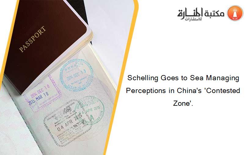 Schelling Goes to Sea Managing Perceptions in China's 'Contested Zone'.