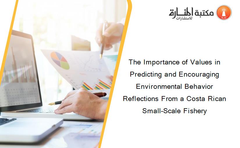 The Importance of Values in Predicting and Encouraging Environmental Behavior Reflections From a Costa Rican Small-Scale Fishery