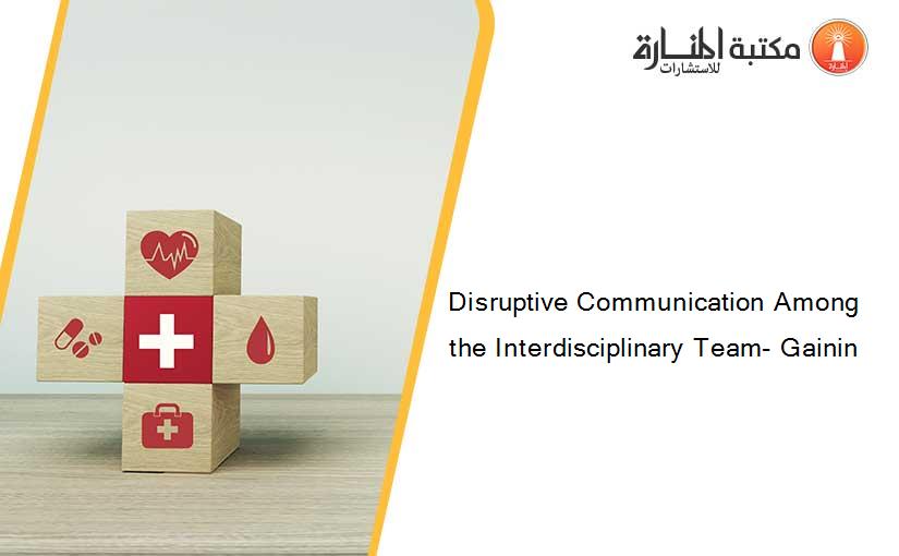 Disruptive Communication Among the Interdisciplinary Team- Gainin