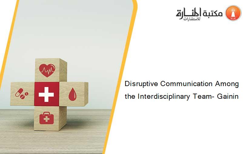 Disruptive Communication Among the Interdisciplinary Team- Gainin