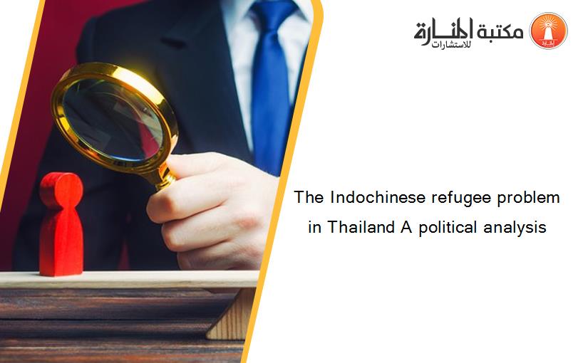 The Indochinese refugee problem in Thailand A political analysis