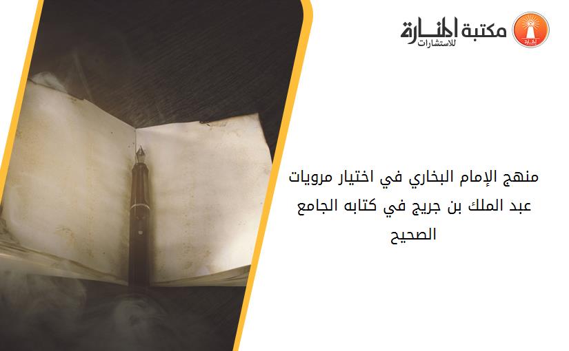 منهج الإمام البخاري في اختيار مرويات عبد الملك بن جريج في كتابه الجامع الصحيح