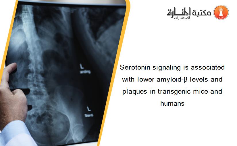 Serotonin signaling is associated with lower amyloid-β levels and plaques in transgenic mice and humans