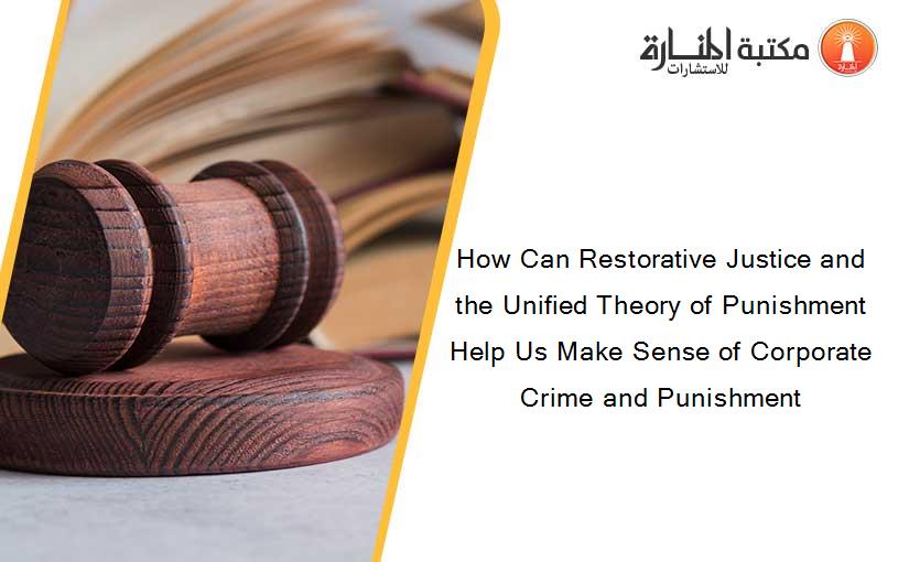 How Can Restorative Justice and the Unified Theory of Punishment Help Us Make Sense of Corporate Crime and Punishment