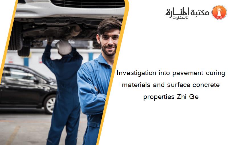 Investigation into pavement curing materials and surface concrete properties Zhi Ge