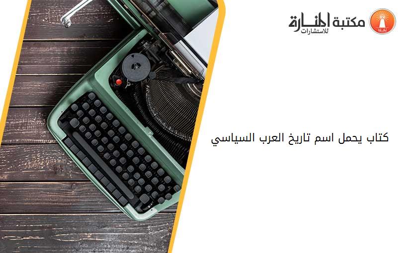 كتاب يحمل اسم تاريخ العرب السياسي 1856   1956