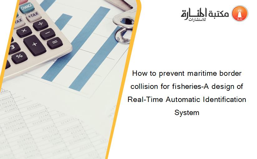 How to prevent maritime border collision for fisheries-A design of Real-Time Automatic Identification System