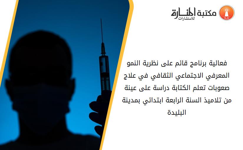 فعالية برنامج قائم على نظرية النمو المعرفي الاجتماعي الثقافي في علاج صعوبات تعلم الكتابة دراسة على عينة من تلاميذ السنة الرابعة ابتدائي بمدينة البليدة