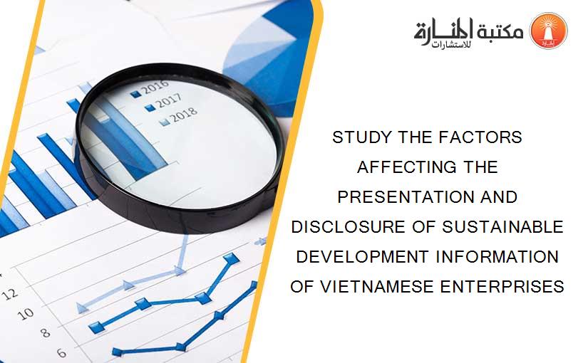STUDY THE FACTORS AFFECTING THE PRESENTATION AND DISCLOSURE OF SUSTAINABLE DEVELOPMENT INFORMATION OF VIETNAMESE ENTERPRISES