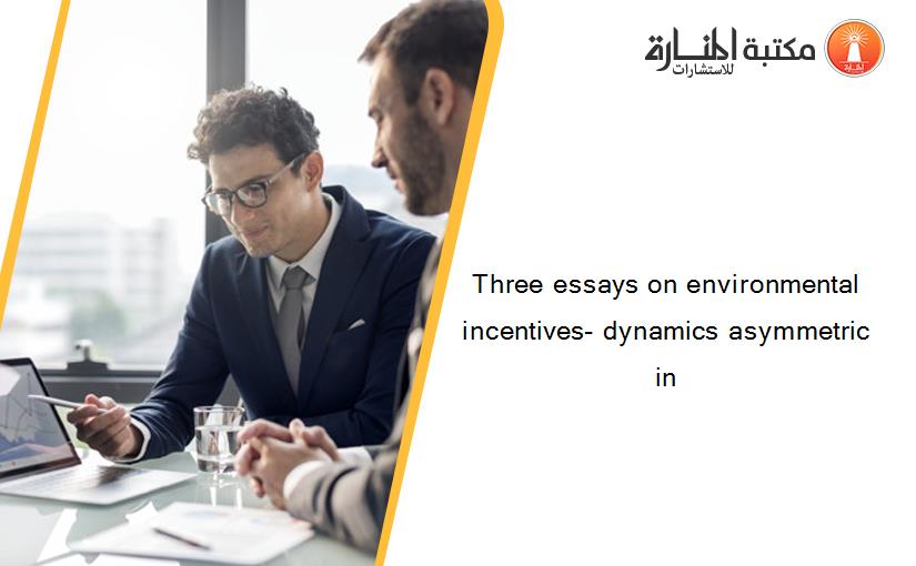 Three essays on environmental incentives- dynamics asymmetric in