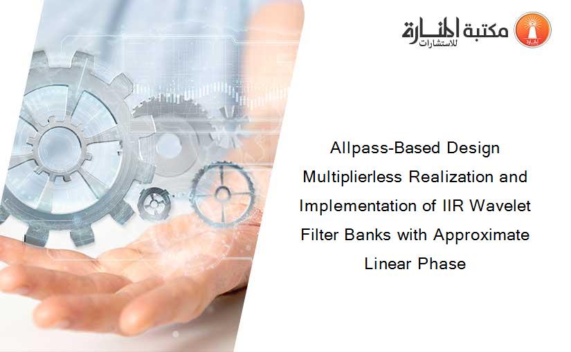 Allpass-Based Design Multiplierless Realization and Implementation of IIR Wavelet Filter Banks with Approximate Linear Phase