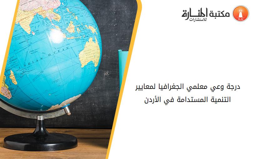 درجة وعي معلمي الجغرافيا لمعايير التنمية المستدامة في الأردن