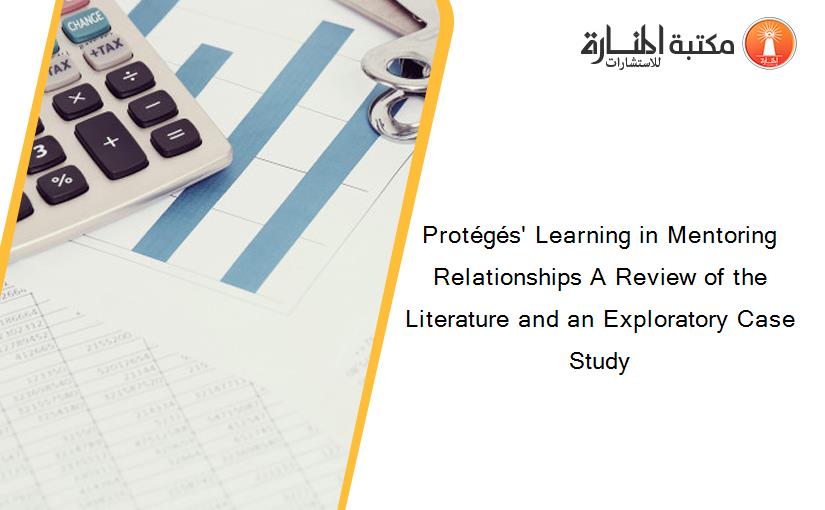 Protégés' Learning in Mentoring Relationships A Review of the Literature and an Exploratory Case Study