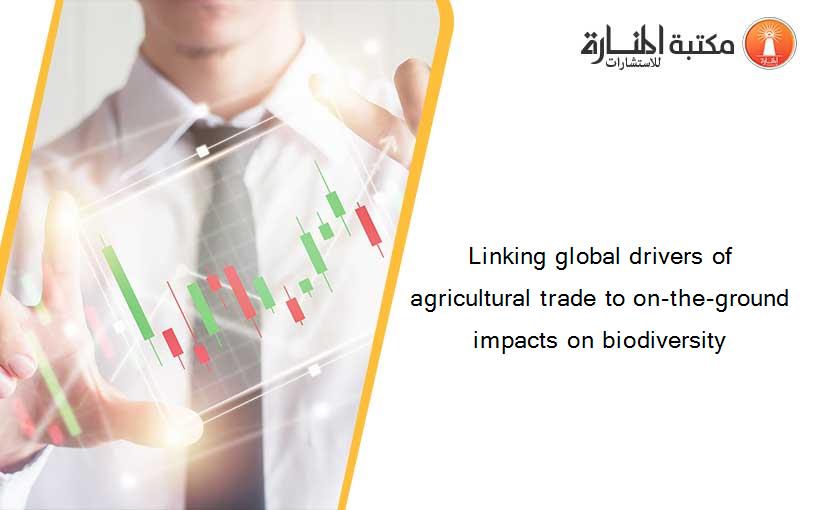 Linking global drivers of agricultural trade to on-the-ground impacts on biodiversity