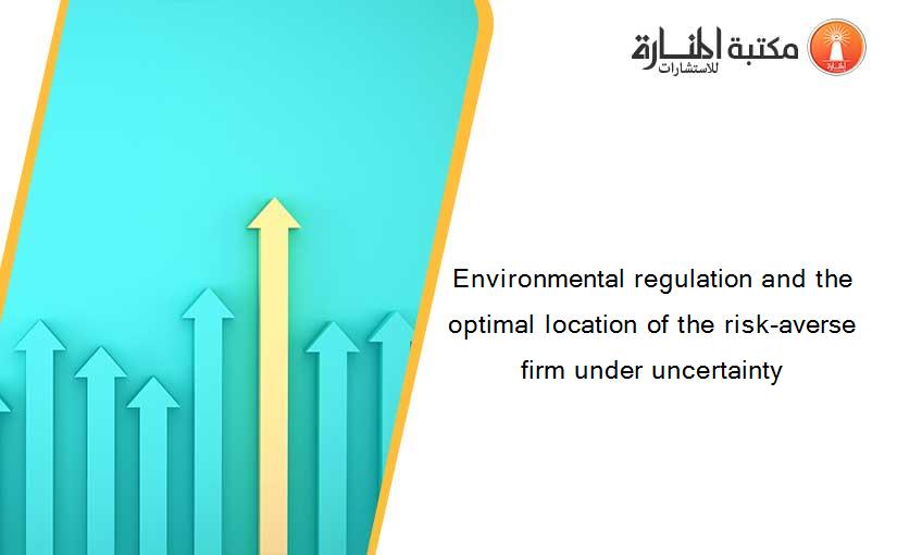 Environmental regulation and the optimal location of the risk-averse firm under uncertainty