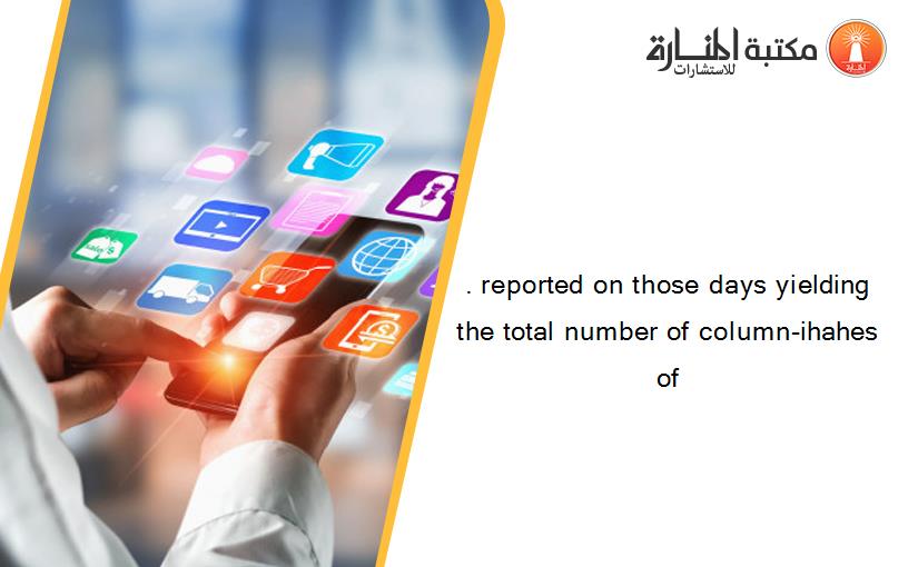 . reported on those days yielding the total number of column-ihahes of
