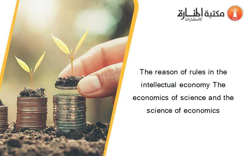 The reason of rules in the intellectual economy The economics of science and the science of economics