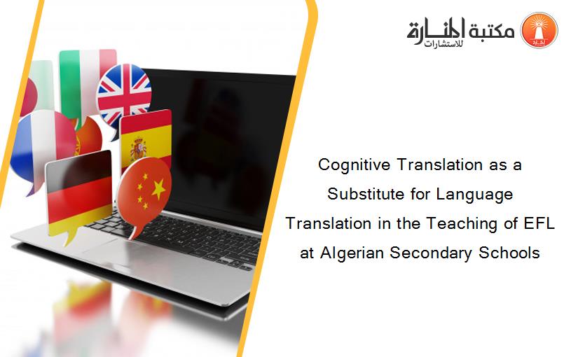 Cognitive Translation as a Substitute for Language Translation in the Teaching of EFL  at Algerian Secondary Schools
