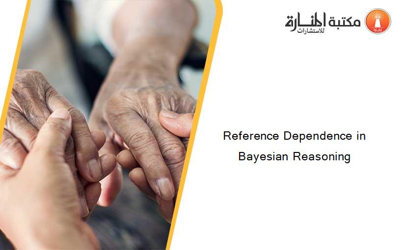Reference Dependence in Bayesian Reasoning
