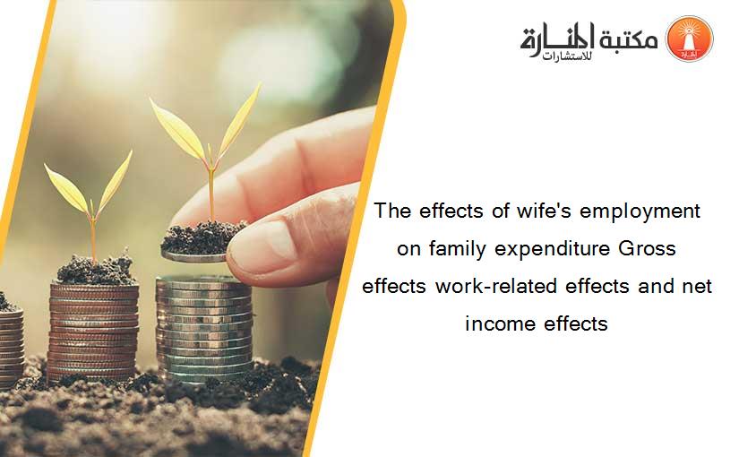 The effects of wife's employment on family expenditure Gross effects work-related effects and net income effects