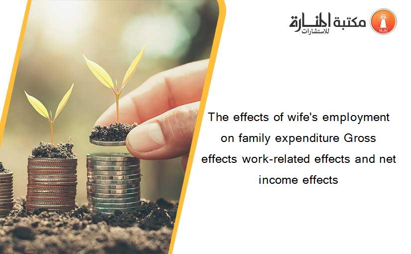 The effects of wife's employment on family expenditure Gross effects work-related effects and net income effects