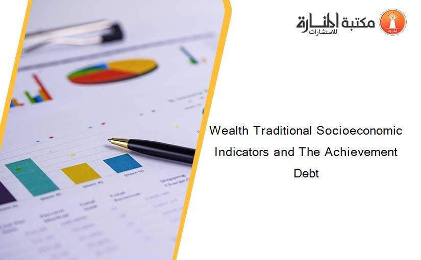 Wealth Traditional Socioeconomic Indicators and The Achievement Debt