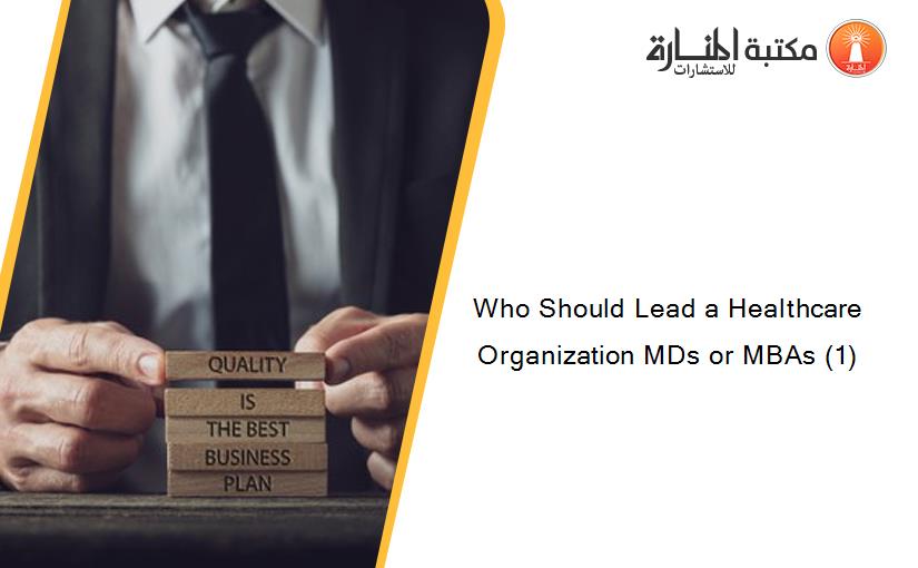 Who Should Lead a Healthcare Organization MDs or MBAs (1)