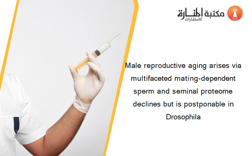 Male reproductive aging arises via multifaceted mating-dependent sperm and seminal proteome declines but is postponable in Drosophila