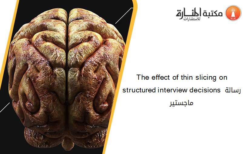 The effect of thin slicing on structured interview decisions رسالة ماجستير